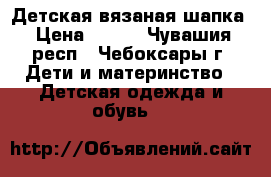 Детская вязаная шапка › Цена ­ 700 - Чувашия респ., Чебоксары г. Дети и материнство » Детская одежда и обувь   